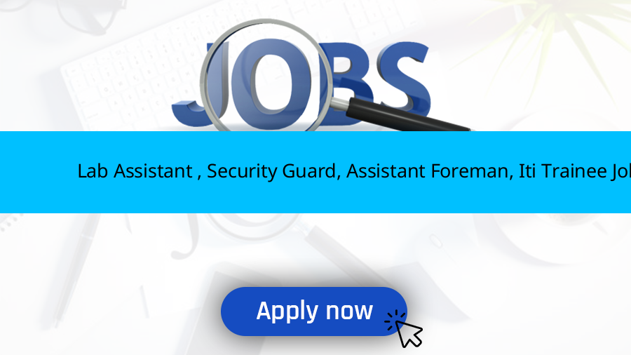 Lab Assistant , Security Guard, Assistant Foreman, Iti Trainee